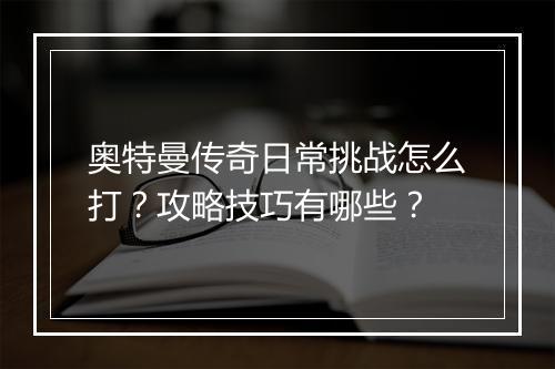 奥特曼传奇日常挑战怎么打？攻略技巧有哪些？