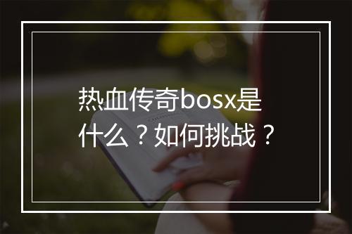 热血传奇bosx是什么？如何挑战？