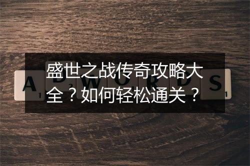 盛世之战传奇攻略大全？如何轻松通关？