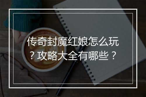 传奇封魔红娘怎么玩？攻略大全有哪些？