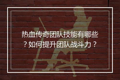 热血传奇团队技能有哪些？如何提升团队战斗力？