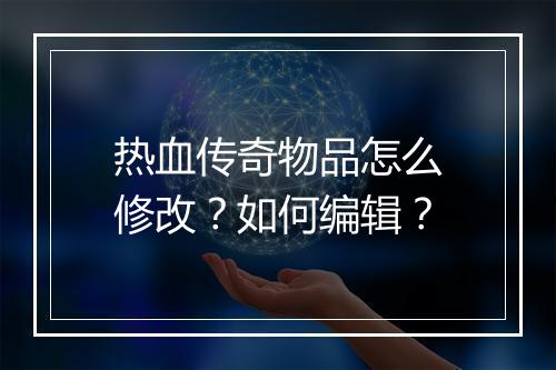 热血传奇物品怎么修改？如何编辑？