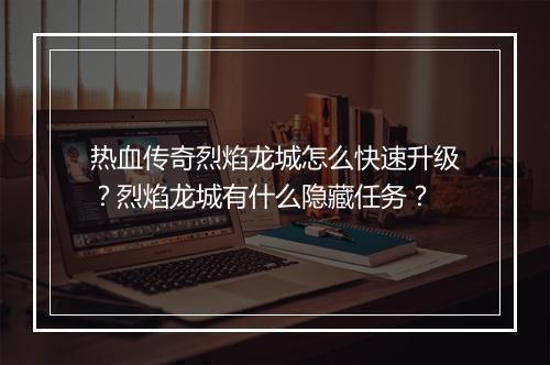 热血传奇烈焰龙城怎么快速升级？烈焰龙城有什么隐藏任务？