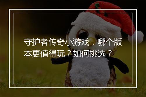守护者传奇小游戏，哪个版本更值得玩？如何挑选？