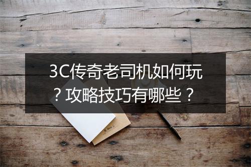 3C传奇老司机如何玩？攻略技巧有哪些？