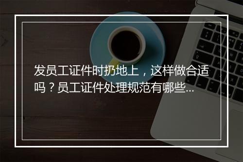 发员工证件时扔地上，这样做合适吗？员工证件处理规范有哪些？