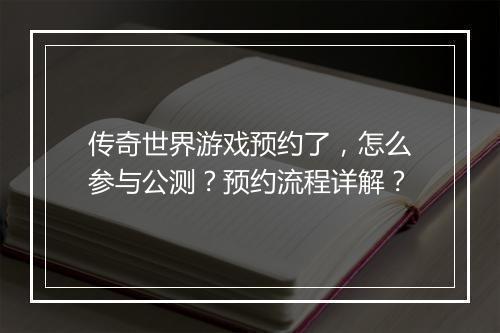 传奇世界游戏预约了，怎么参与公测？预约流程详解？