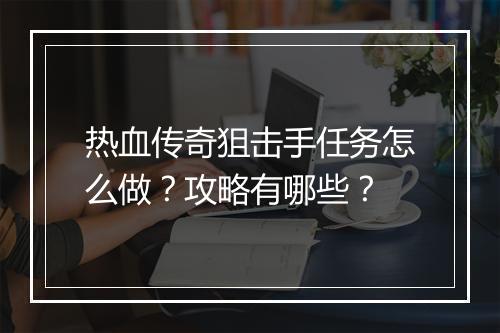 热血传奇狙击手任务怎么做？攻略有哪些？