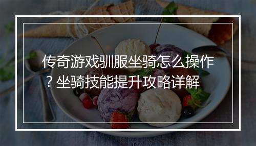 传奇游戏驯服坐骑怎么操作？坐骑技能提升攻略详解