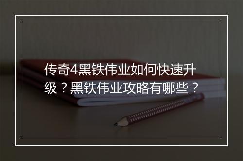 传奇4黑铁伟业如何快速升级？黑铁伟业攻略有哪些？