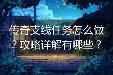 传奇支线任务怎么做？攻略详解有哪些？