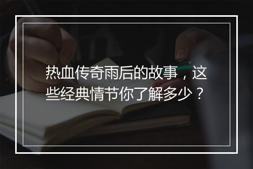热血传奇雨后的故事，这些经典情节你了解多少？