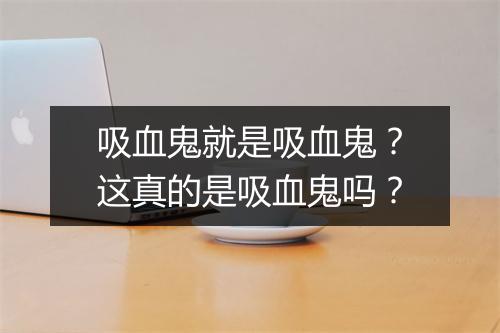 吸血鬼就是吸血鬼？这真的是吸血鬼吗？