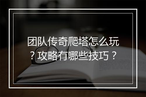 团队传奇爬塔怎么玩？攻略有哪些技巧？
