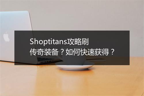 Shoptitans攻略刷传奇装备？如何快速获得？