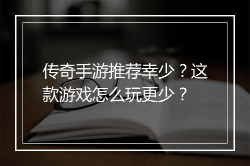 传奇手游推荐幸少？这款游戏怎么玩更少？