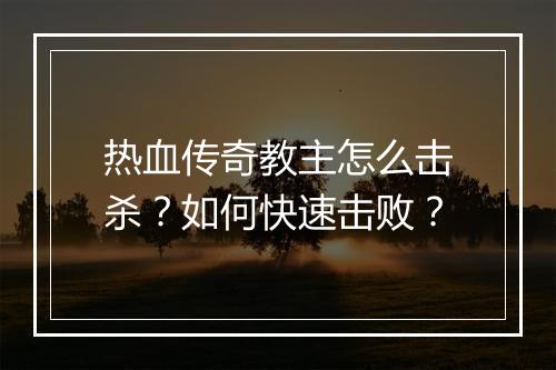 热血传奇教主怎么击杀？如何快速击败？