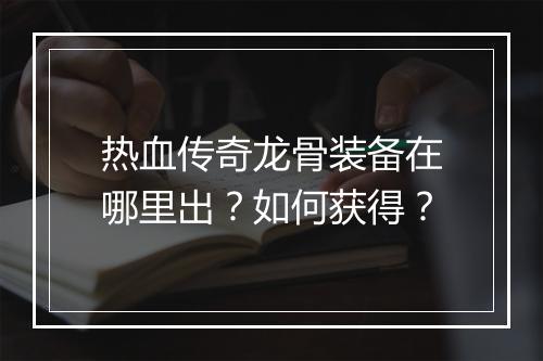热血传奇龙骨装备在哪里出？如何获得？