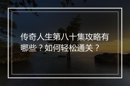 传奇人生第八十集攻略有哪些？如何轻松通关？
