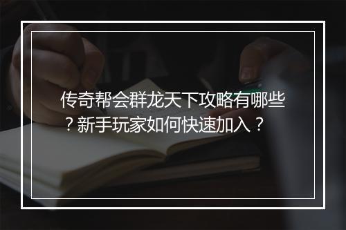 传奇帮会群龙天下攻略有哪些？新手玩家如何快速加入？