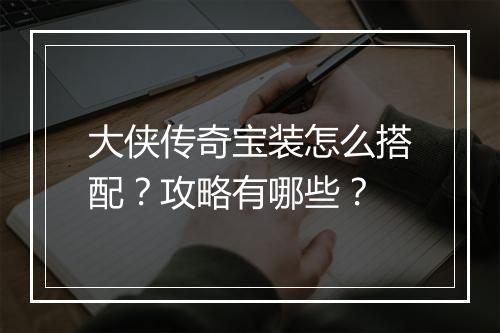 大侠传奇宝装怎么搭配？攻略有哪些？