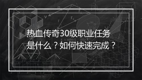 热血传奇30级职业任务是什么？如何快速完成？