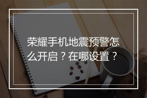 荣耀手机地震预警怎么开启？在哪设置？