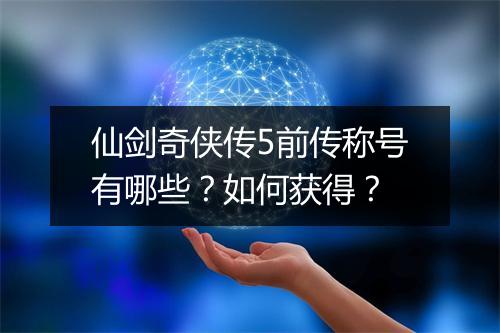 仙剑奇侠传5前传称号有哪些？如何获得？