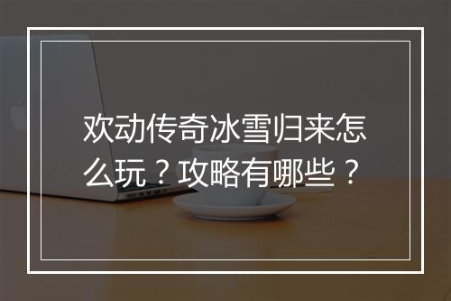 欢动传奇冰雪归来怎么玩？攻略有哪些？