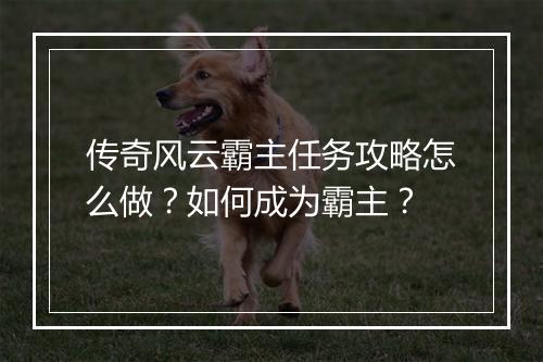 传奇风云霸主任务攻略怎么做？如何成为霸主？