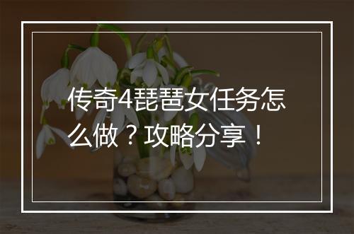 传奇4琵琶女任务怎么做？攻略分享！