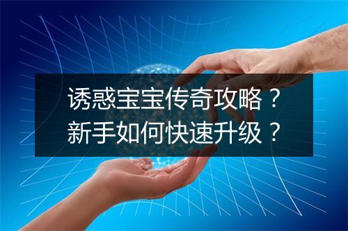 诱惑宝宝传奇攻略？新手如何快速升级？