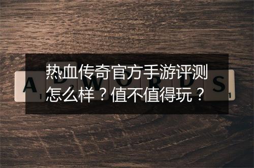 热血传奇官方手游评测怎么样？值不值得玩？