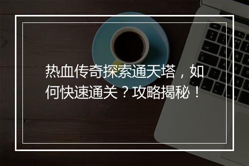 热血传奇探索通天塔，如何快速通关？攻略揭秘！