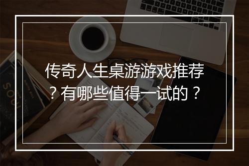 传奇人生桌游游戏推荐？有哪些值得一试的？