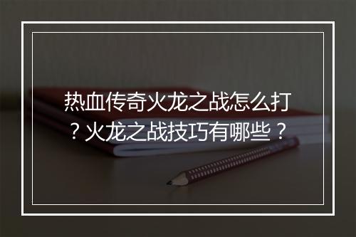 热血传奇火龙之战怎么打？火龙之战技巧有哪些？
