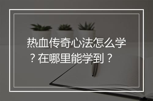 热血传奇心法怎么学？在哪里能学到？