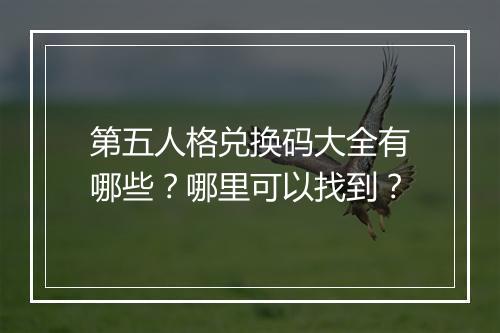 第五人格兑换码大全有哪些？哪里可以找到？