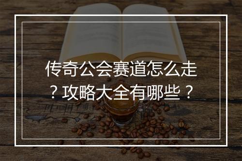 传奇公会赛道怎么走？攻略大全有哪些？