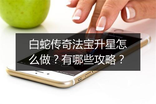 白蛇传奇法宝升星怎么做？有哪些攻略？