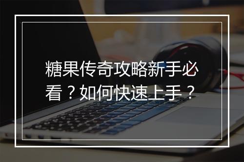 糖果传奇攻略新手必看？如何快速上手？