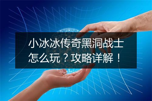 小冰冰传奇黑洞战士怎么玩？攻略详解！