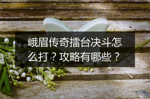 峨眉传奇擂台决斗怎么打？攻略有哪些？