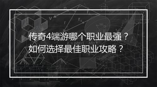 传奇4端游哪个职业最强？如何选择最佳职业攻略？