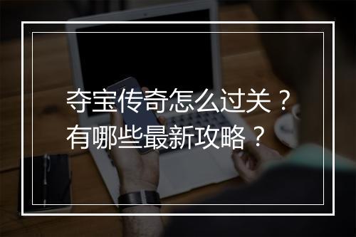 夺宝传奇怎么过关？有哪些最新攻略？