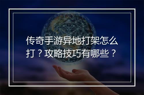 传奇手游异地打架怎么打？攻略技巧有哪些？