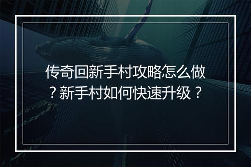 传奇回新手村攻略怎么做？新手村如何快速升级？