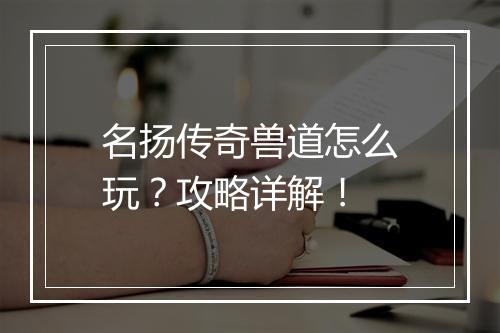 名扬传奇兽道怎么玩？攻略详解！