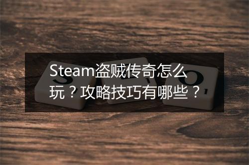 Steam盗贼传奇怎么玩？攻略技巧有哪些？