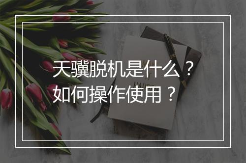 天骥脱机是什么？如何操作使用？